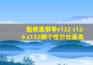 鲍德温钢琴s122 s126 s132哪个性价比最高